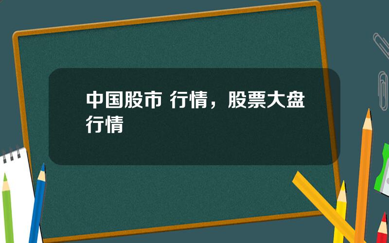 中国股市 行情，股票大盘行情